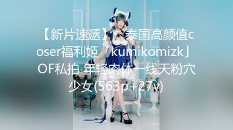 【新片速遞】 ✨泰国高颜值coser福利姬「kumikomizk」OF私拍 年轻肉体一线天粉穴少女(563p+27v)