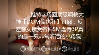 ⚫️⚫️推特字母圈顶级调教大神【DOM偏执狂】订阅，反差骚女接受各种SM虐待3P真的是一只非常听话的小母狗