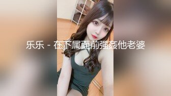 乐乐 - 在下属面前强姦他老婆