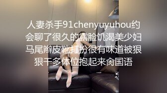 人妻杀手91chenyuyuhou约会聊了很久的露脸饥渴美少妇马尾辫皮靴打扮很有味道被狠狠干多体位抱起来肏国语