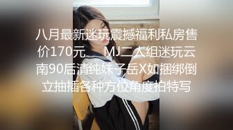 八月最新迷玩震撼福利私房售价170元❤️MJ二人组迷玩云南90后清纯妹子岳X如捆绑倒立抽插各种方位角度拍特写