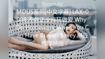 MDUS系列[中文字幕].LAX-0008.不务正业疯狂做爱.Why Do Homework When You Can Have Braylin Bailey.麻豆传媒映画