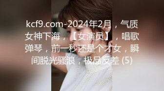 kcf9.com-2024年2月，气质女神下海，【女演员】，唱歌弹琴，前一秒还是个才女，瞬间脱光骚浪，极品反差 (5)