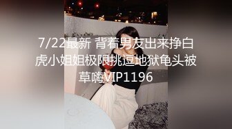 7/22最新 背着男友出来挣白虎小姐姐极限挑逗地狱龟头被草嗨VIP1196