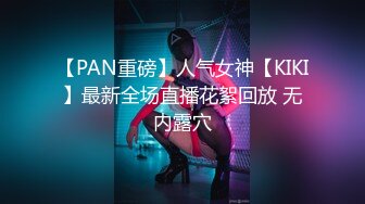 【PAN重磅】人气女神【KIKI】最新全场直播花絮回放 无内露穴