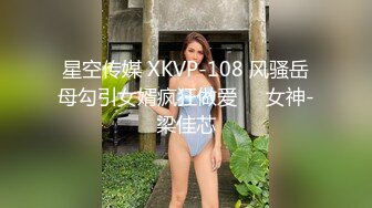 星空传媒 XKVP-108 风骚岳母勾引女婿疯狂做爱❤️女神-梁佳芯