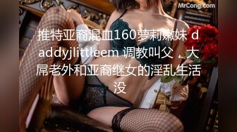 推特亚裔混血160萝莉嫩妹 daddyjlittleem 调教叫父，大屌老外和亚裔继女的淫乱生活 没