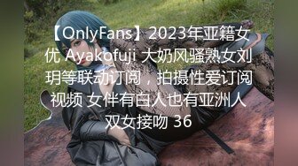 【OnlyFans】2023年亚籍女优 Ayakofuji 大奶风骚熟女刘玥等联动订阅，拍摄性爱订阅视频 女伴有白人也有亚洲人双女接吻 36