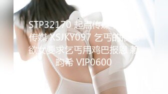 STP32170 起点传媒 性视界传媒 XSJKY097 乞丐的报恩欲女要求乞丐用鸡巴报恩 赖畇希 VIP0600