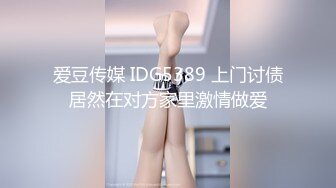 爱豆传媒 IDG5389 上门讨债居然在对方家里激情做爱