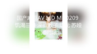 国产麻豆AV MD MD0209 饥渴三娘 淫欲教子 琁元 苏娅 潘雨曦