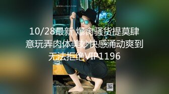 10/28最新 爆肏骚货提莫肆意玩弄肉体美妙快感涌动爽到无法拒绝VIP1196