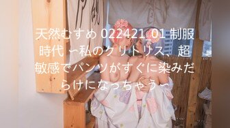 天然むすめ 022421_01 制服時代 〜私のクリトリス、超敏感でパンツがすぐに染みだらけになっちゃう〜