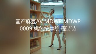 国产麻豆AV MDWP MDWP0009 桃色按摩院 程诗诗