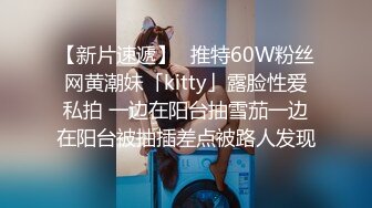 【新片速遞】✨推特60W粉丝网黄潮妹「kitty」露脸性爱私拍 一边在阳台抽雪茄一边在阳台被抽插差点被路人发现