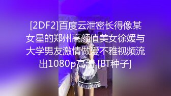 [2DF2]百度云泄密长得像某女星的郑州高颜值美女徐媛与大学男友激情做爱不雅视频流出1080p高清 [BT种子]