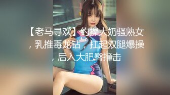 【老马寻欢】约操大奶骚熟女，乳推毒龙钻，扛起双腿爆操，后入大肥臀撞击