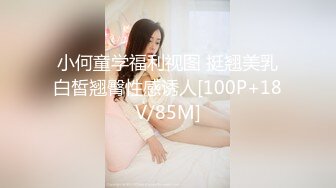 小何童学福利视图 挺翘美乳白皙翘臀性感诱人[100P+18V/85M]