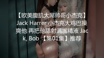 【欧美腹肌大屌帅哥小杰克】Jack Harrer 小杰克大鸡巴操爽他 再把他舔射满嘴精液 Jack, Bob 【第01集】推荐