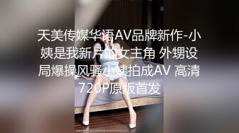 天美传媒华语AV品牌新作-小姨是我新片的女主角 外甥设局爆操风骚小姨拍成AV 高清720P原版首发