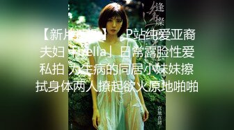 【新片速遞】 ✨P站纯爱亚裔夫妇「bella」日常露脸性爱私拍 为生病的同居小妹妹擦拭身体两人撩起欲火原地啪啪