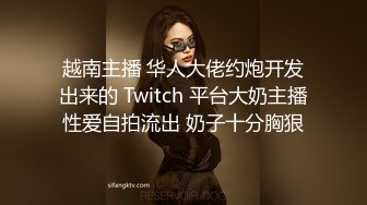 越南主播 华人大佬约炮开发出来的 Twitch 平台大奶主播性爱自拍流出 奶子十分胸狠