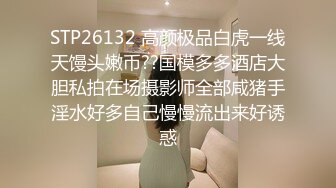 STP26132 高颜极品白虎一线天馒头嫩币??国模多多酒店大胆私拍在场摄影师全部咸猪手淫水好多自己慢慢流出来好诱惑