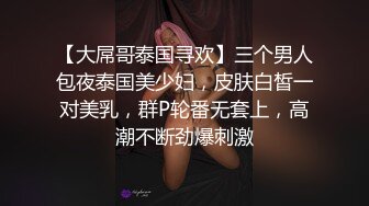 【大屌哥泰国寻欢】三个男人包夜泰国美少妇，皮肤白皙一对美乳，群P轮番无套上，高潮不断劲爆刺激