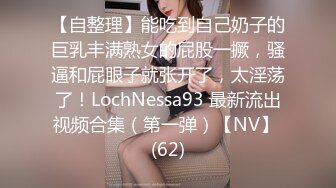 【自整理】能吃到自己奶子的巨乳丰满熟女的屁股一撅，骚逼和屁眼子就张开了，太淫荡了！LochNessa93 最新流出视频合集（第一弹）【NV】 (62)