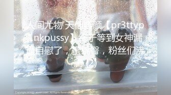 人间尤物 天仙容颜【pr3ttyp1nkpussy】终于等到女神漏逼自慰了，蜜桃臀，粉丝们沸腾 (2)