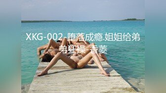 XKG-002-堕落成瘾.姐姐给弟弟狂操-香菱