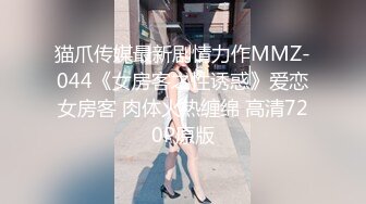 猫爪传媒最新剧情力作MMZ-044《女房客之性诱惑》爱恋女房客 肉体火热缠绵 高清720P原版