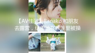 【AV佳丽】Ranako 和朋友去露营，结果她在帐篷里被操