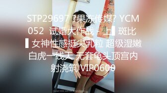 STP29697 ?果冻传媒? YCM052  试婚大作战 - 上▌斑比 ▌女神性感挺尖乳粒 超级湿嫩白虎一线天 无套龟头顶宫内射浇筑 VIP0600