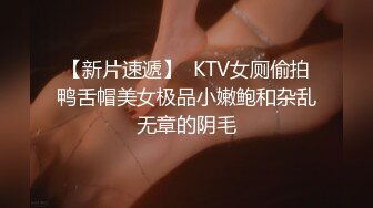 【新片速遞】  KTV女厕偷拍鸭舌帽美女极品小嫩鲍和杂乱无章的阴毛