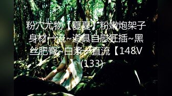 粉穴尤物【夏夏】粉嫩炮架子身材一流~道具自慰狂插~黑丝肥臀~白浆一直流【148V】 (133)