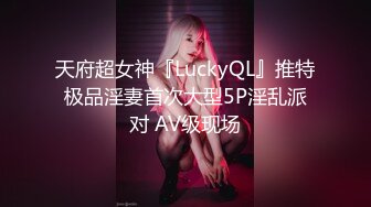 天府超女神『LuckyQL』推特极品淫妻首次大型5P淫乱派对 AV级现场