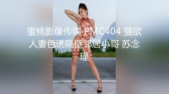 蜜桃影像传媒 PMC404 强欲人妻色诱隔壁邻居小哥 苏念瑾