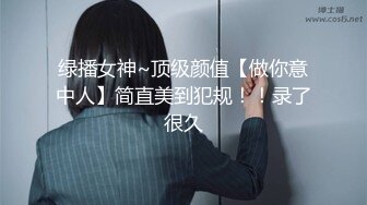  超级小师妹极品身材大长腿，小哥暴力输出一顿狂操，叫声狂浪，极度诱惑爸爸，快点干死我