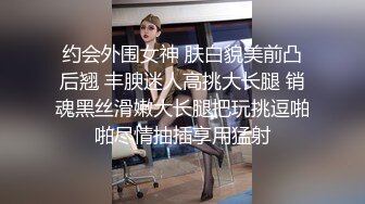 约会外围女神 肤白貌美前凸后翘 丰腴迷人高挑大长腿 销魂黑丝滑嫩大长腿把玩挑逗啪啪尽情抽插享用猛射