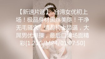 【新速片遞】  台湾女优初上场！极品身材黑丝美腿！干净无毛骚穴，情趣椅上舔逼，大屌男优爆操，最后口爆场面精彩[1.21G/MP4/01:07:50]