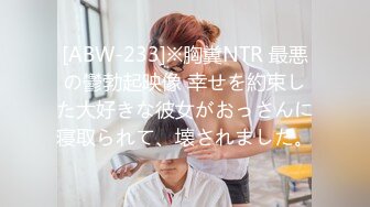 [ABW-233]※胸糞NTR 最悪の鬱勃起映像 幸せを約束した大好きな彼女がおっさんに寝取られて、壊されました。