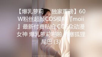 【爆乳萝莉❤️独家重磅】60W粉丝超颜COS模特『moii』最新付费私拍 COS众动漫女神 爆乳萝莉啪啪 肛塞狐狸尾巴 (3)