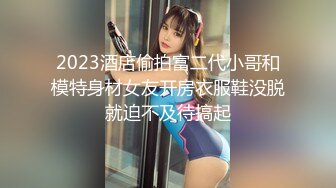 2023酒店偷拍富二代小哥和模特身材女友开房衣服鞋没脱就迫不及待搞起