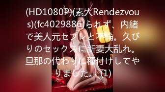 (HD1080P)(素人Rendezvous)(fc4029886)られず、内緒で美人元セフレと不倫。久びりのセックスに新妻大乱れ。旦那の代わりに種付けしてやりました。 (1)