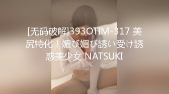 [无码破解]393OTIM-317 美尻特化！媚び媚び誘い受け誘惑美少女 NATSUKI