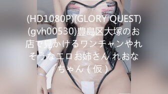 (HD1080P)(GLORY QUEST)(gvh00530)豊島区大塚のお店で見かけるワンチャンやれそうなエロお姉さん れおなちゃん（仮）