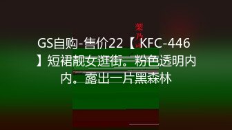 GS自购-售价22【 KFC-446 】短裙靓女逛街。粉色透明内内。露出一片黑森林