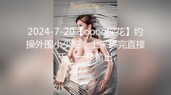 2024-7-20【oooo探花】约操外围小少妇，上来舔完直接干，一顿输出