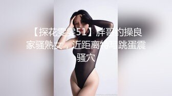 【探花雯雯51】胖哥约操良家骚熟女，近距离特写跳蛋震骚穴